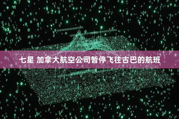 七星 加拿大航空公司暂停飞往古巴的航班