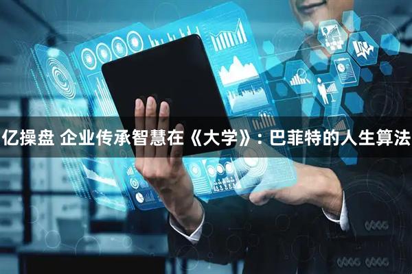 亿操盘 企业传承智慧在《大学》: 巴菲特的人生算法