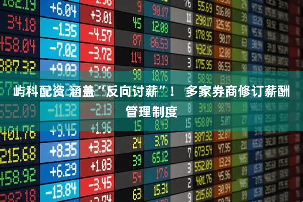 屿科配资 涵盖“反向讨薪”！ 多家券商修订薪酬管理制度