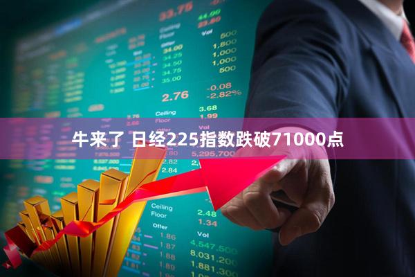 牛来了 日经225指数跌破71000点