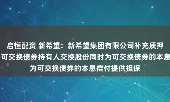 启恒配资 新希望：新希望集团有限公司补充质押1.17亿股用于可交换债券持有人交换股份同时为可交换债券的本息偿付提供担保