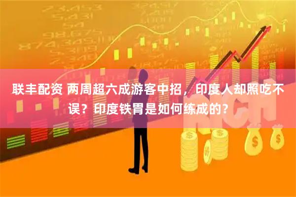 联丰配资 两周超六成游客中招，印度人却照吃不误？印度铁胃是如何练成的？