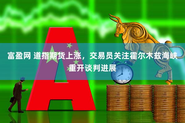 富盈网 道指期货上涨，交易员关注霍尔木兹海峡重开谈判进展