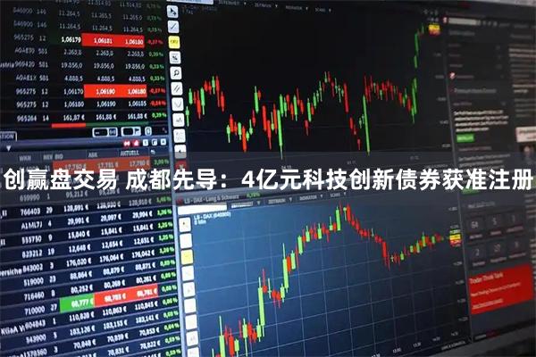 创赢盘交易 成都先导：4亿元科技创新债券获准注册